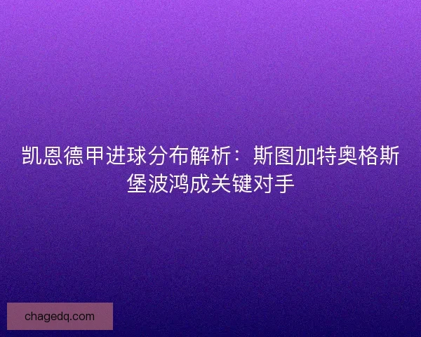 凯恩德甲进球分布解析：斯图加特奥格斯堡波鸿成关键对手