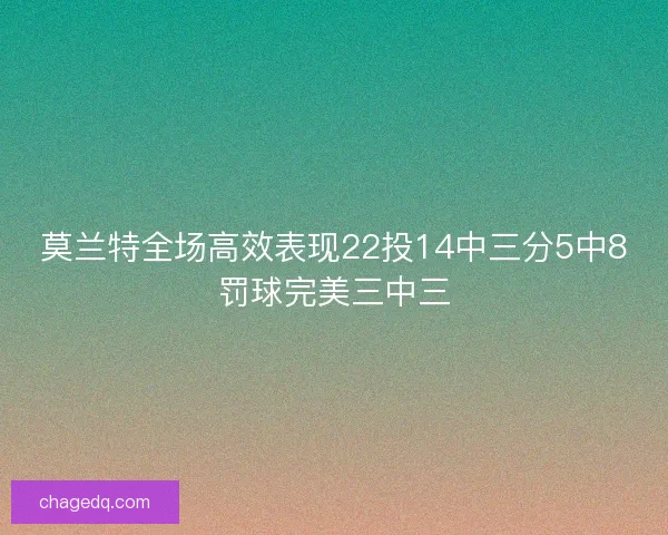 莫兰特全场高效表现22投14中三分5中8罚球完美三中三