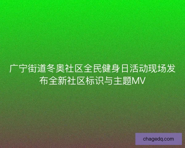 广宁街道冬奥社区全民健身日活动现场发布全新社区标识与主题MV