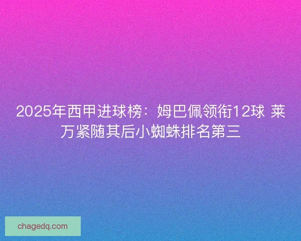 2025年西甲进球榜：姆巴佩领衔12球 莱万紧随其后小蜘蛛排名第三