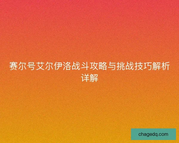 赛尔号艾尔伊洛战斗攻略与挑战技巧解析详解 赛尔号艾尔伊洛战斗攻略与挑战技巧解析详解