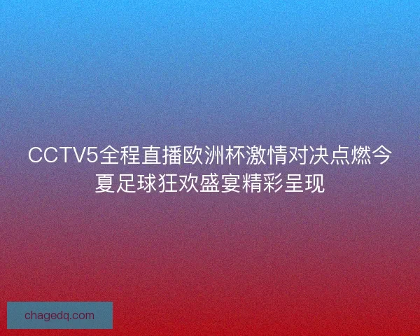CCTV5全程直播欧洲杯激情对决点燃今夏足球狂欢盛宴精彩呈现 CCTV5全程直播欧洲杯激情对决点燃今夏足球狂欢盛宴精彩呈现