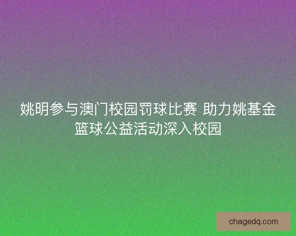 姚明参与澳门校园罚球比赛 助力姚基金篮球公益活动深入校园 姚明参与澳门校园罚球比赛 助力姚基金篮球公益活动深入校园