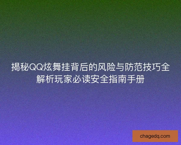 揭秘QQ炫舞挂背后的风险与防范技巧全解析玩家必读安全指南手册