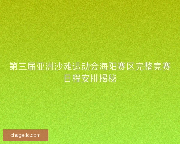 第三届亚洲沙滩运动会海阳赛区完整竞赛日程安排揭秘 第三届亚洲沙滩运动会海阳赛区完整竞赛日程安排揭秘