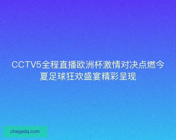 CCTV5全程直播欧洲杯激情对决点燃今夏足球狂欢盛宴精彩呈现