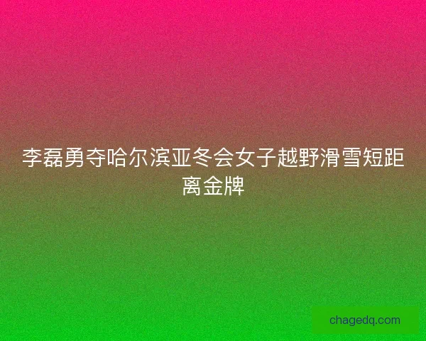李磊勇夺哈尔滨亚冬会女子越野滑雪短距离金牌