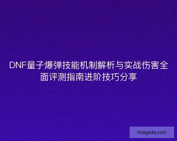 DNF量子爆弹技能机制解析与实战伤害全面评测指南进阶技巧分享